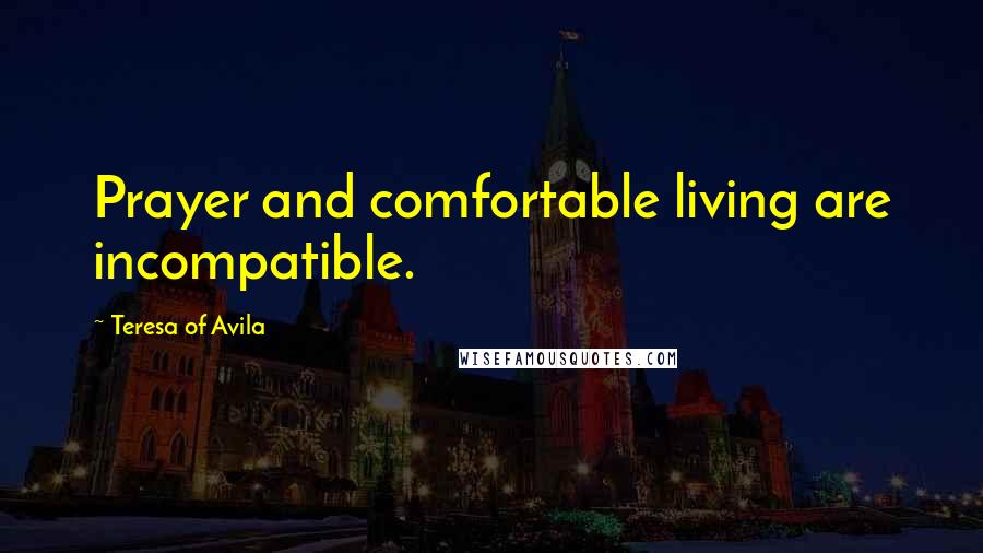Teresa Of Avila Quotes: Prayer and comfortable living are incompatible.