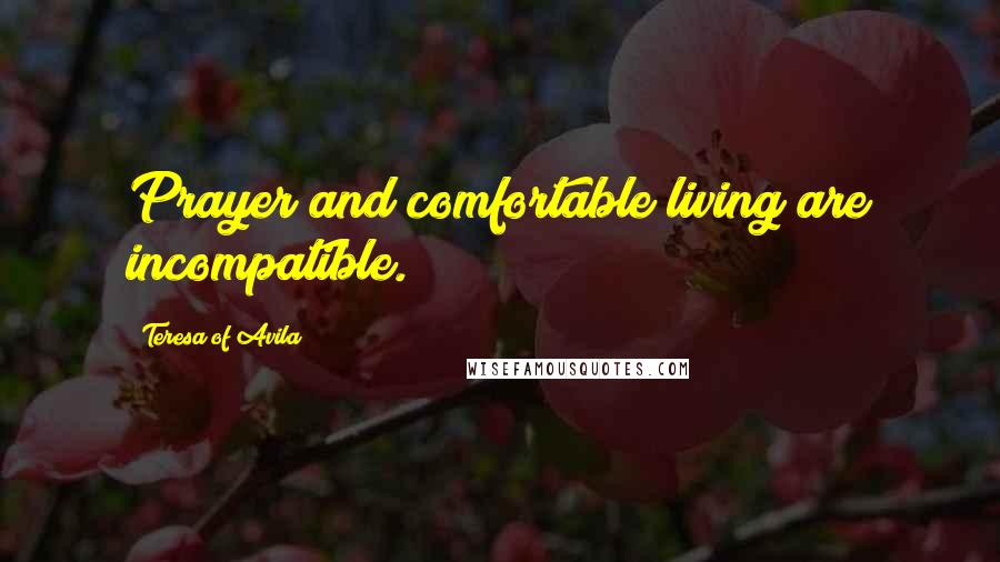 Teresa Of Avila Quotes: Prayer and comfortable living are incompatible.