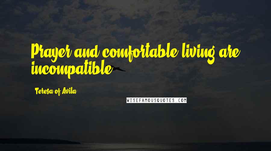 Teresa Of Avila Quotes: Prayer and comfortable living are incompatible.
