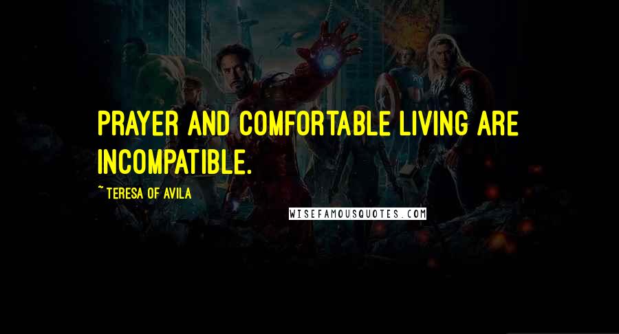 Teresa Of Avila Quotes: Prayer and comfortable living are incompatible.
