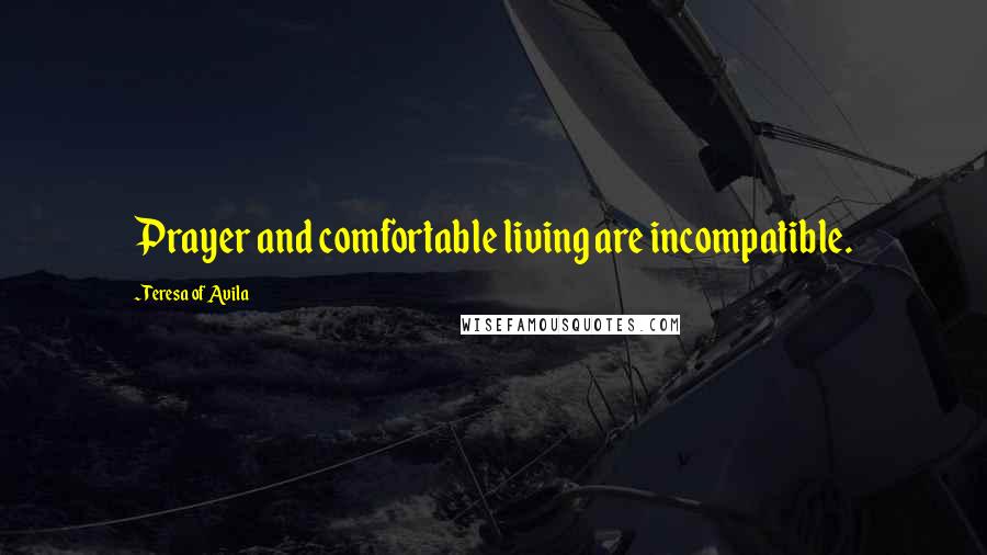 Teresa Of Avila Quotes: Prayer and comfortable living are incompatible.