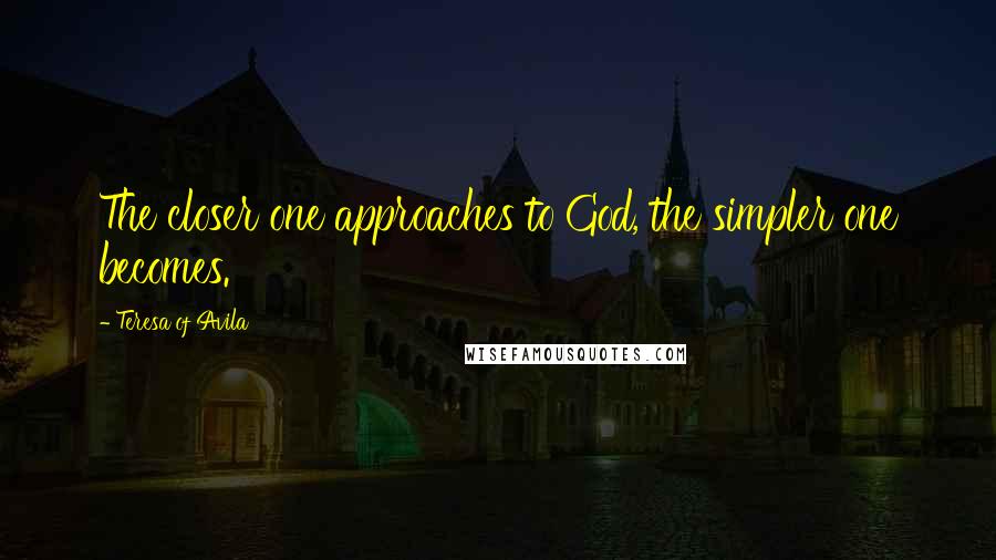 Teresa Of Avila Quotes: The closer one approaches to God, the simpler one becomes.