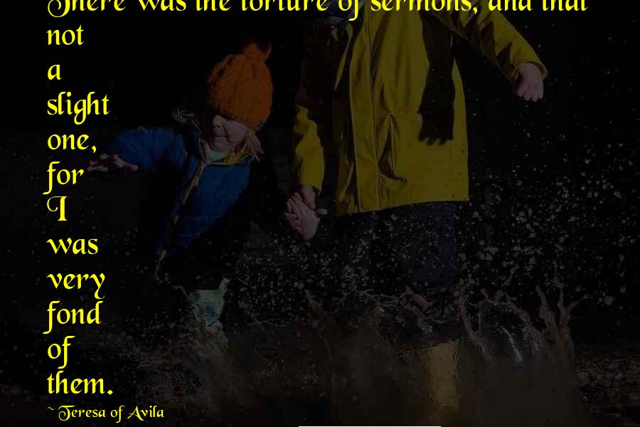 Teresa Of Avila Quotes: There was the torture of sermons, and that not a slight one, for I was very fond of them.