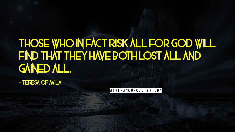 Teresa Of Avila Quotes: Those who in fact risk all for God will find that they have both lost all and gained all.