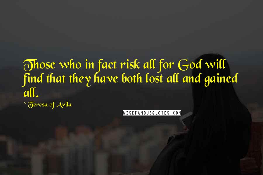 Teresa Of Avila Quotes: Those who in fact risk all for God will find that they have both lost all and gained all.