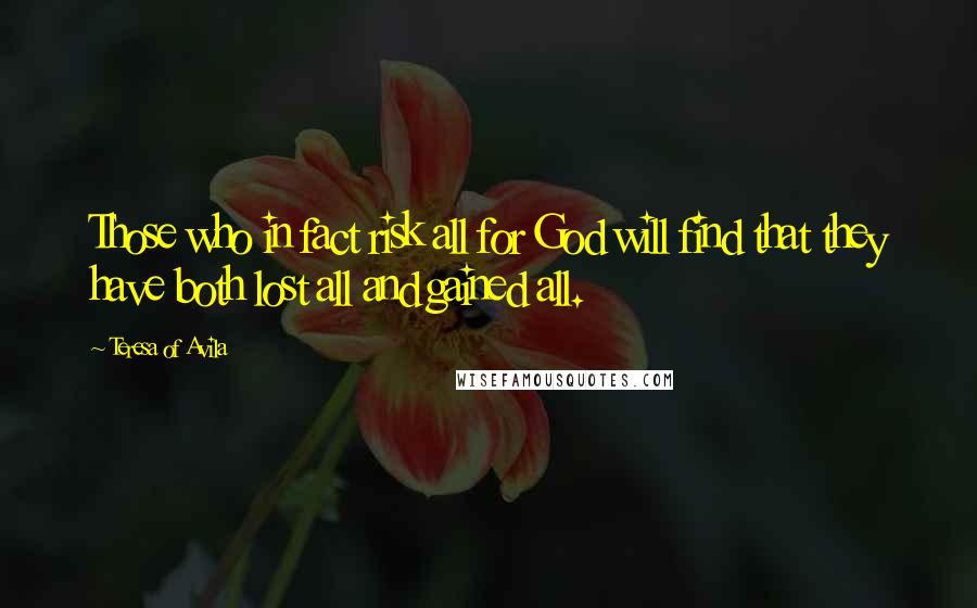 Teresa Of Avila Quotes: Those who in fact risk all for God will find that they have both lost all and gained all.