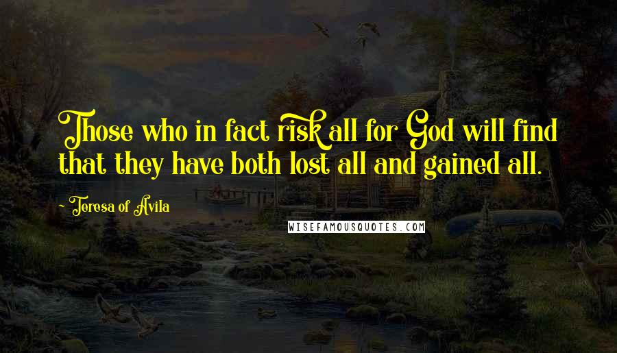 Teresa Of Avila Quotes: Those who in fact risk all for God will find that they have both lost all and gained all.