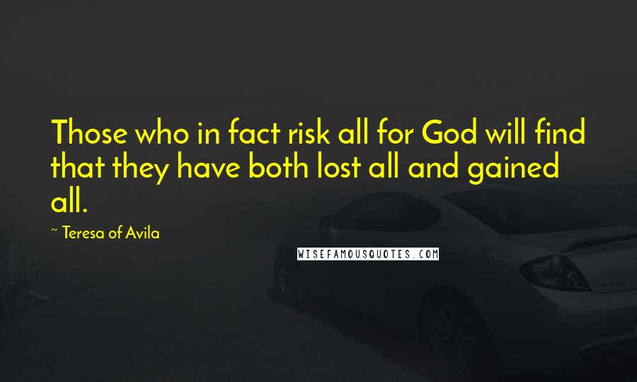 Teresa Of Avila Quotes: Those who in fact risk all for God will find that they have both lost all and gained all.