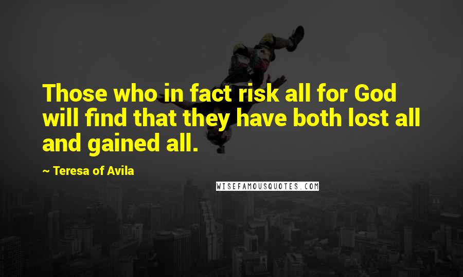 Teresa Of Avila Quotes: Those who in fact risk all for God will find that they have both lost all and gained all.
