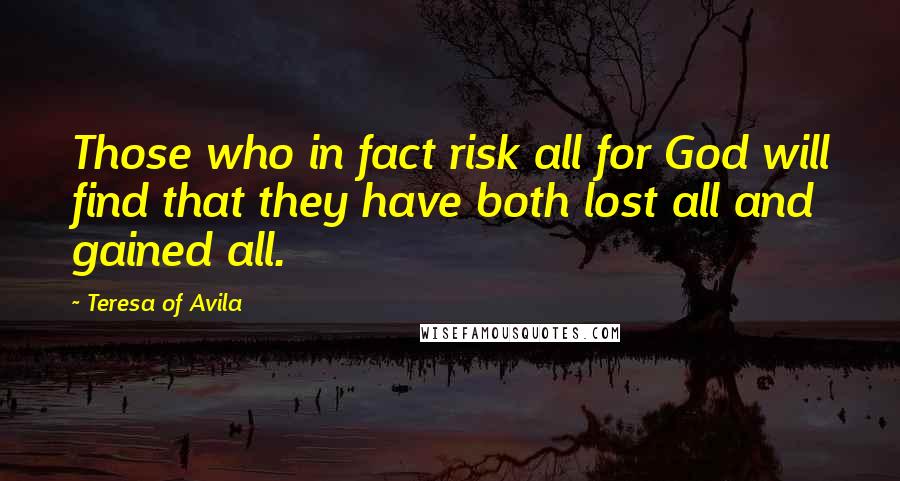 Teresa Of Avila Quotes: Those who in fact risk all for God will find that they have both lost all and gained all.