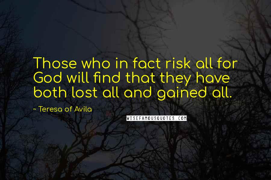 Teresa Of Avila Quotes: Those who in fact risk all for God will find that they have both lost all and gained all.
