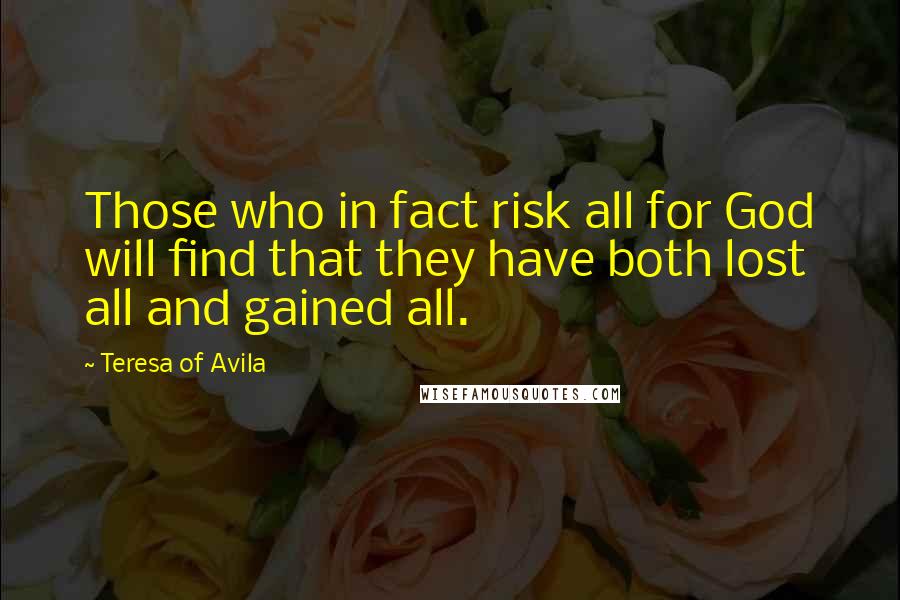 Teresa Of Avila Quotes: Those who in fact risk all for God will find that they have both lost all and gained all.