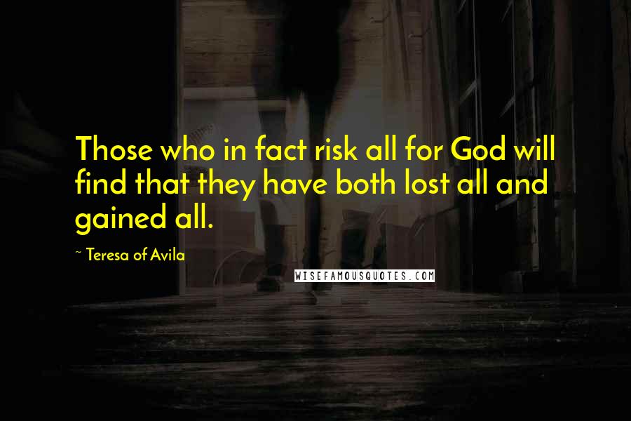 Teresa Of Avila Quotes: Those who in fact risk all for God will find that they have both lost all and gained all.