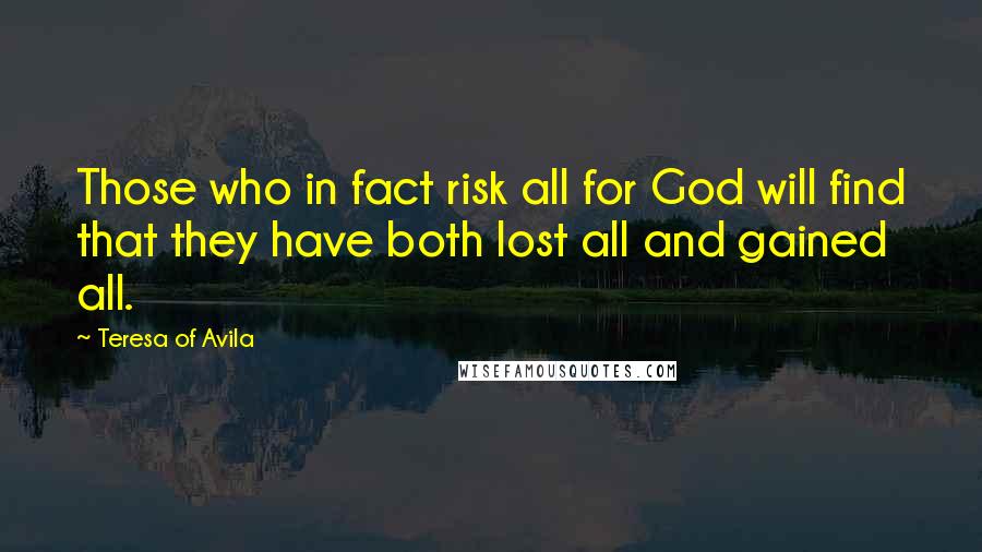 Teresa Of Avila Quotes: Those who in fact risk all for God will find that they have both lost all and gained all.