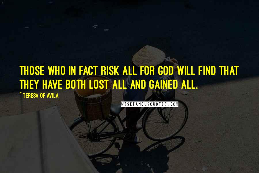 Teresa Of Avila Quotes: Those who in fact risk all for God will find that they have both lost all and gained all.