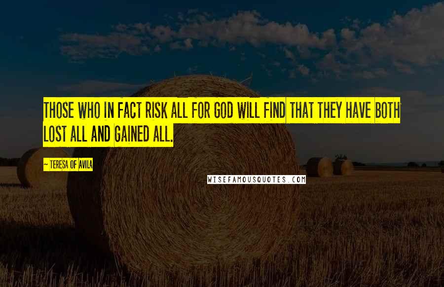 Teresa Of Avila Quotes: Those who in fact risk all for God will find that they have both lost all and gained all.