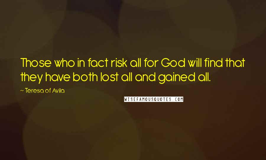 Teresa Of Avila Quotes: Those who in fact risk all for God will find that they have both lost all and gained all.