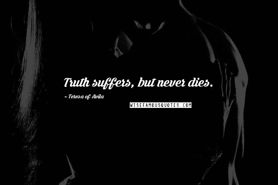 Teresa Of Avila Quotes: Truth suffers, but never dies.