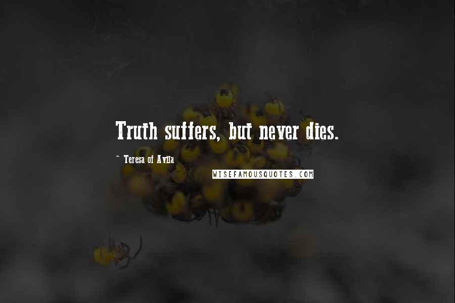 Teresa Of Avila Quotes: Truth suffers, but never dies.