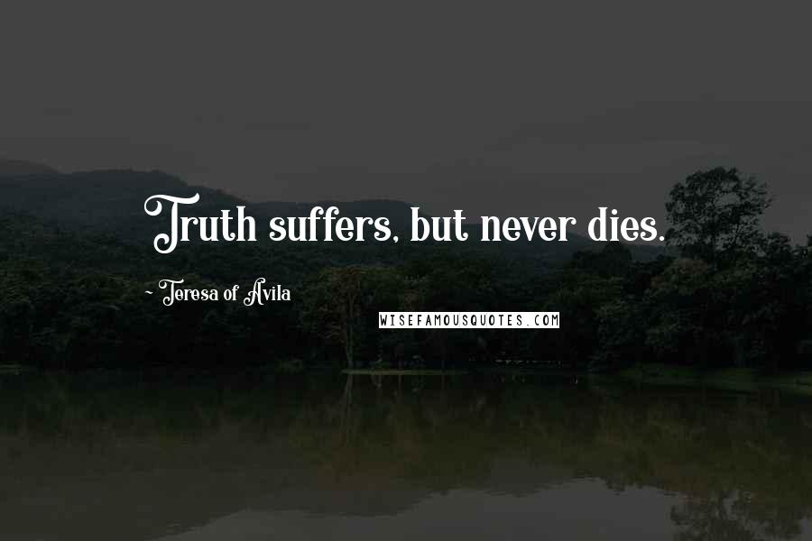 Teresa Of Avila Quotes: Truth suffers, but never dies.