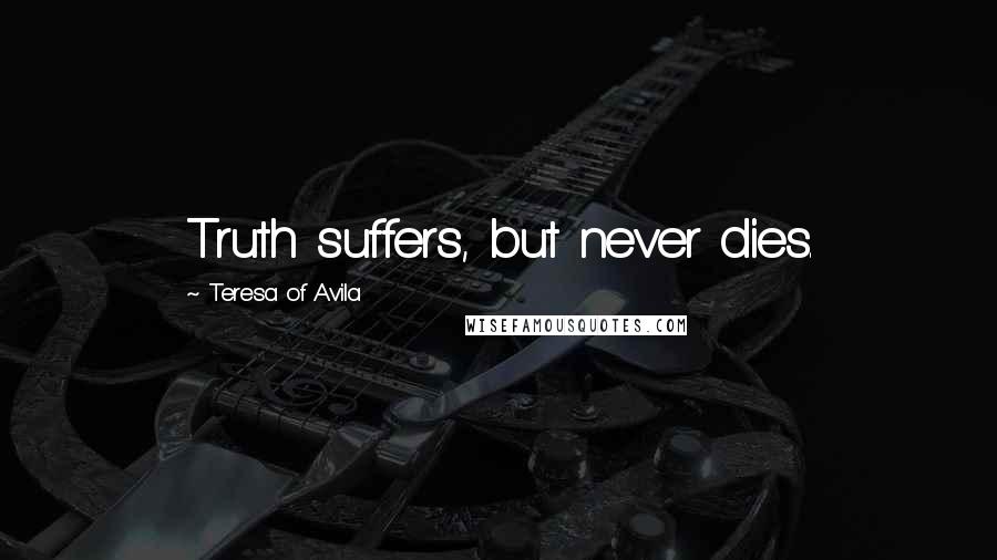 Teresa Of Avila Quotes: Truth suffers, but never dies.