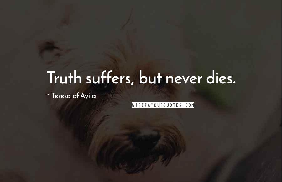 Teresa Of Avila Quotes: Truth suffers, but never dies.