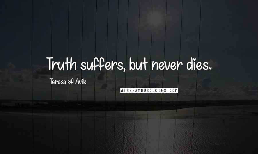 Teresa Of Avila Quotes: Truth suffers, but never dies.