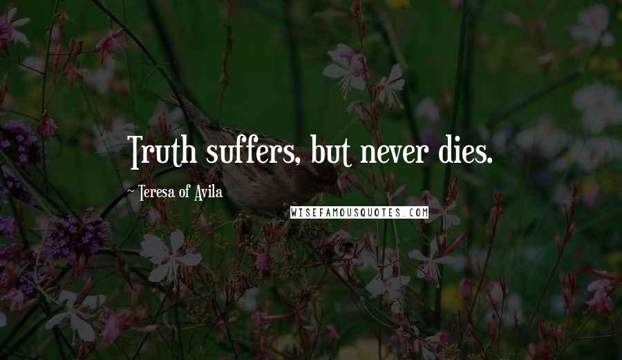 Teresa Of Avila Quotes: Truth suffers, but never dies.