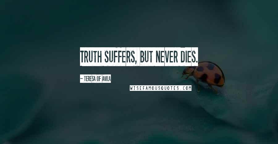 Teresa Of Avila Quotes: Truth suffers, but never dies.