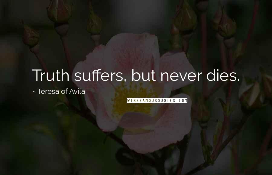 Teresa Of Avila Quotes: Truth suffers, but never dies.