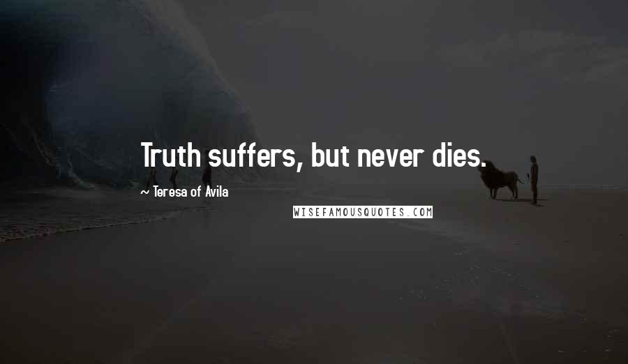 Teresa Of Avila Quotes: Truth suffers, but never dies.