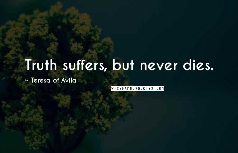 Teresa Of Avila Quotes: Truth suffers, but never dies.