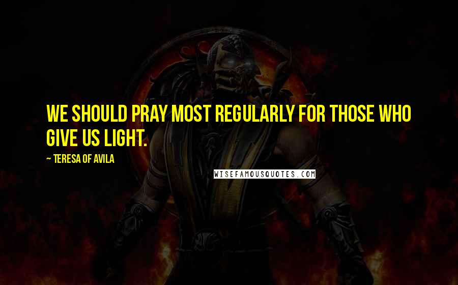 Teresa Of Avila Quotes: We should pray most regularly for those who give us light.