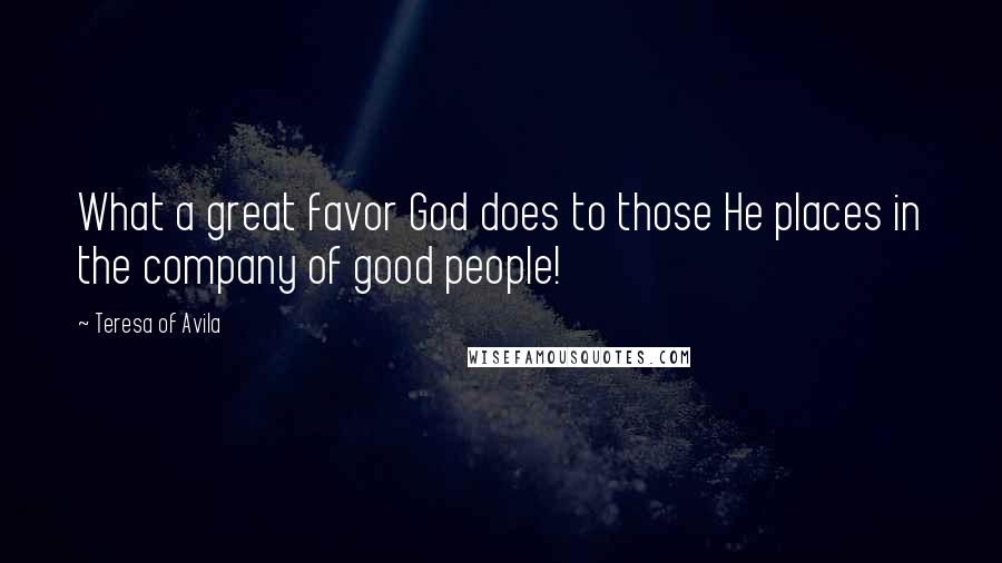 Teresa Of Avila Quotes: What a great favor God does to those He places in the company of good people!