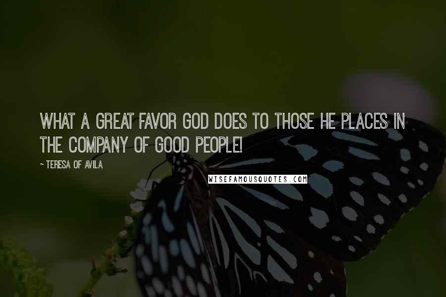 Teresa Of Avila Quotes: What a great favor God does to those He places in the company of good people!