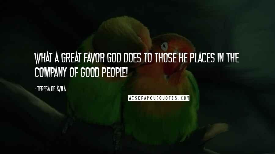 Teresa Of Avila Quotes: What a great favor God does to those He places in the company of good people!