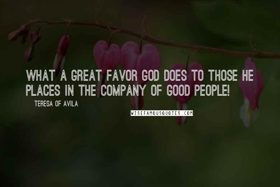 Teresa Of Avila Quotes: What a great favor God does to those He places in the company of good people!