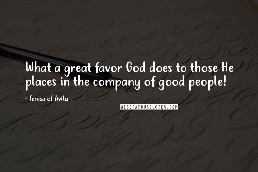 Teresa Of Avila Quotes: What a great favor God does to those He places in the company of good people!