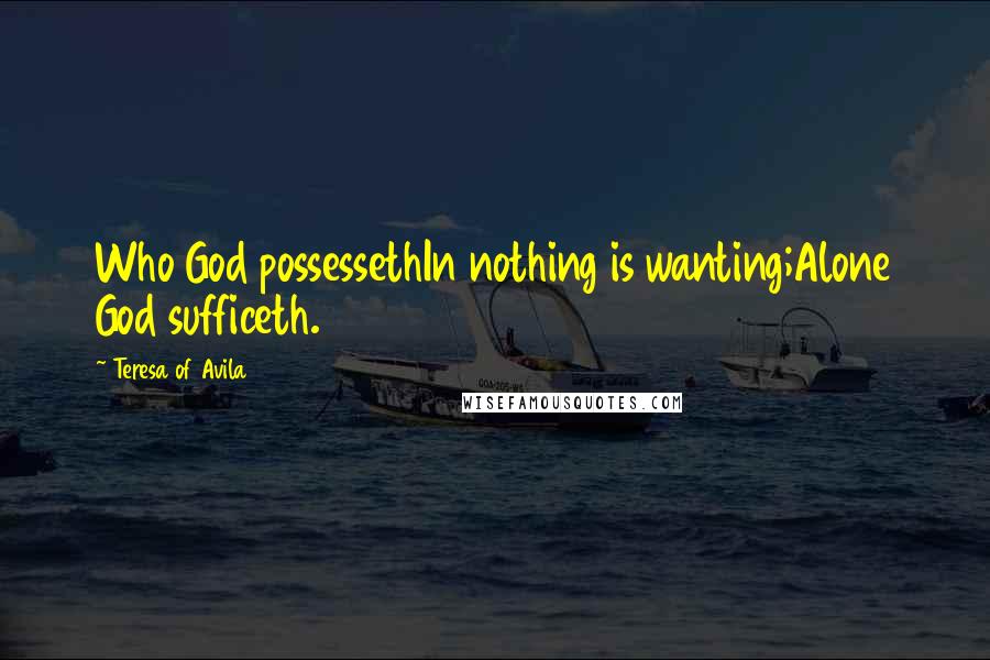 Teresa Of Avila Quotes: Who God possessethIn nothing is wanting;Alone God sufficeth.