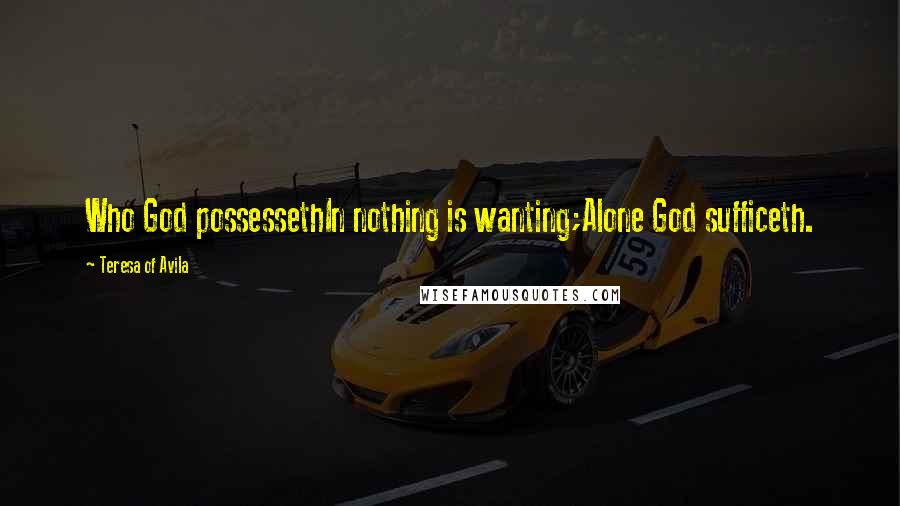 Teresa Of Avila Quotes: Who God possessethIn nothing is wanting;Alone God sufficeth.