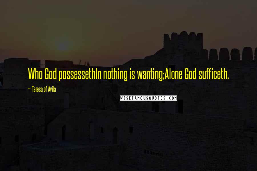 Teresa Of Avila Quotes: Who God possessethIn nothing is wanting;Alone God sufficeth.