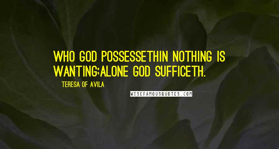 Teresa Of Avila Quotes: Who God possessethIn nothing is wanting;Alone God sufficeth.