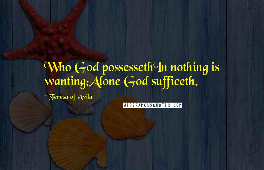 Teresa Of Avila Quotes: Who God possessethIn nothing is wanting;Alone God sufficeth.