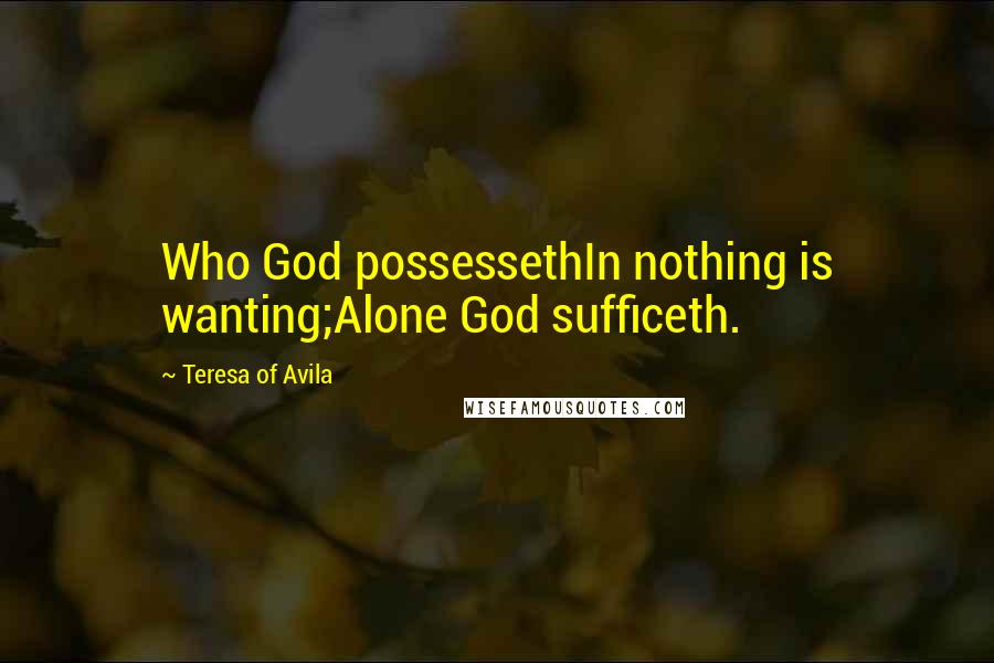 Teresa Of Avila Quotes: Who God possessethIn nothing is wanting;Alone God sufficeth.