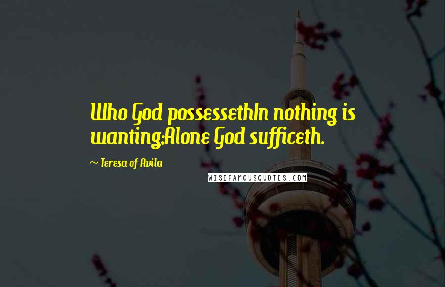 Teresa Of Avila Quotes: Who God possessethIn nothing is wanting;Alone God sufficeth.