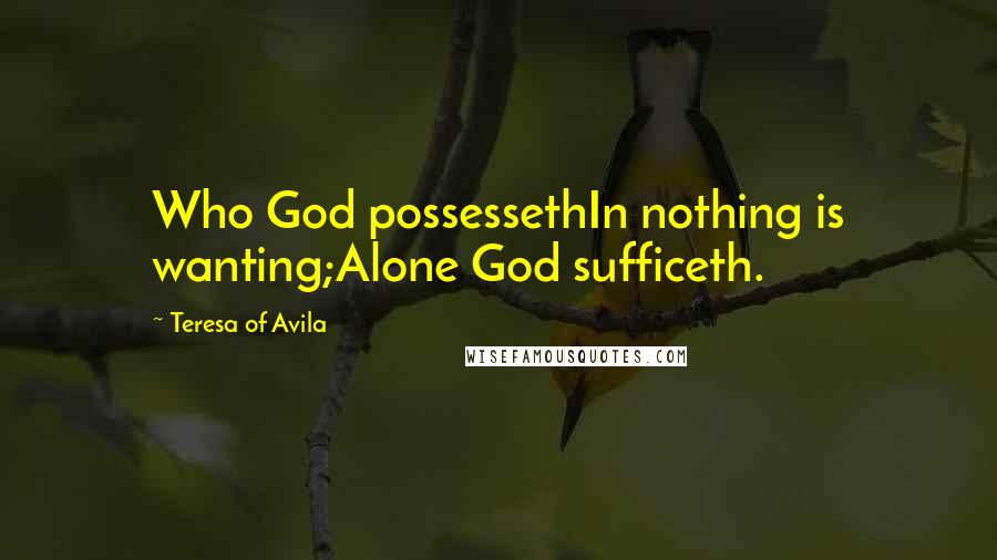 Teresa Of Avila Quotes: Who God possessethIn nothing is wanting;Alone God sufficeth.
