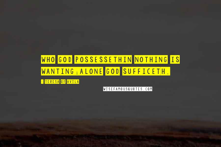 Teresa Of Avila Quotes: Who God possessethIn nothing is wanting;Alone God sufficeth.