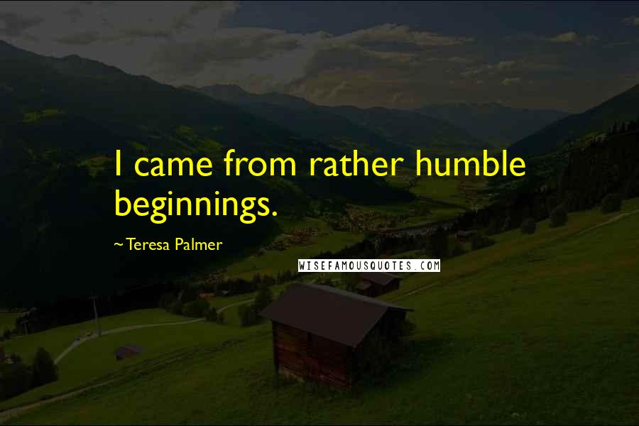 Teresa Palmer Quotes: I came from rather humble beginnings.