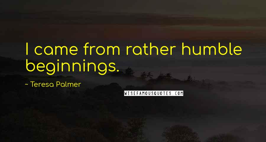 Teresa Palmer Quotes: I came from rather humble beginnings.