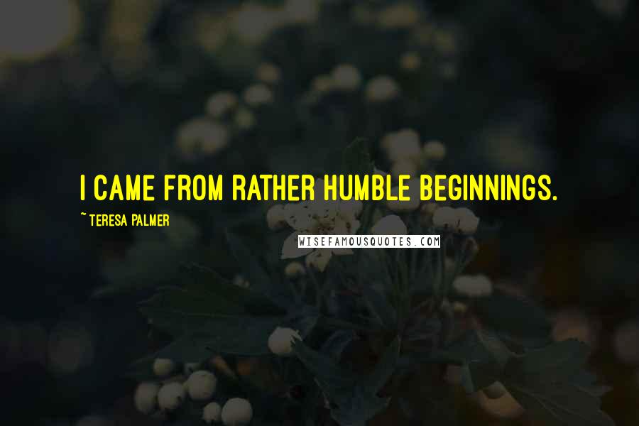 Teresa Palmer Quotes: I came from rather humble beginnings.